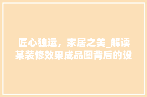 匠心独运，家居之美_解读某装修效果成品图背后的设计智慧 建筑法规