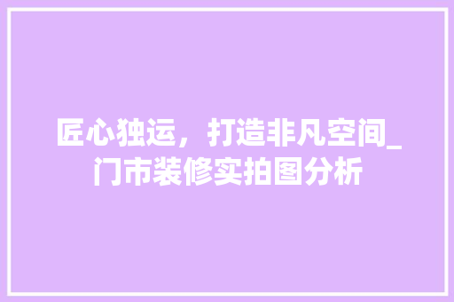 匠心独运，打造非凡空间_门市装修实拍图分析