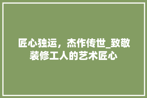 匠心独运，杰作传世_致敬装修工人的艺术匠心 住宅建筑设计