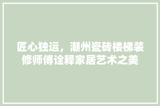 匠心独运，潮州瓷砖楼梯装修师傅诠释家居艺术之美 常用设备