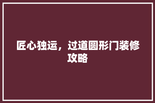 匠心独运，过道圆形门装修攻略 常用设备