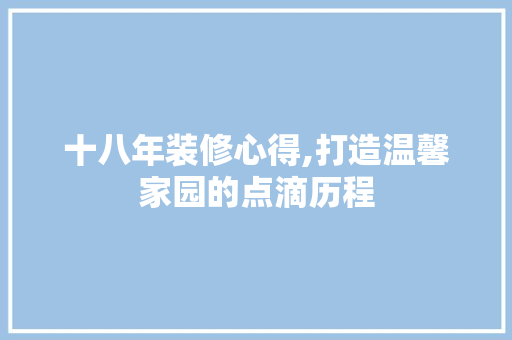 十八年装修心得,打造温馨家园的点滴历程