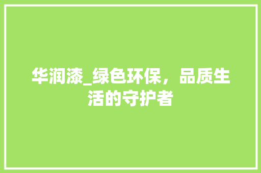 华润漆_绿色环保，品质生活的守护者 新型材料