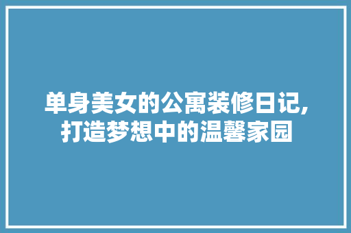 单身美女的公寓装修日记,打造梦想中的温馨家园 公共建筑设计