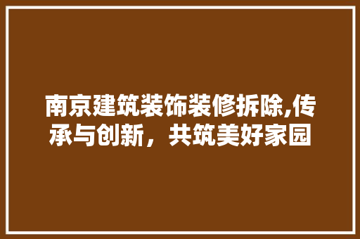 南京建筑装饰装修拆除,传承与创新，共筑美好家园 新型材料