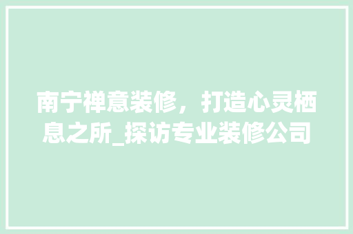 南宁禅意装修，打造心灵栖息之所_探访专业装修公司 新型材料