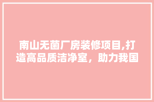 南山无菌厂房装修项目,打造高品质洁净室，助力我国生物制药产业腾飞 工艺流程