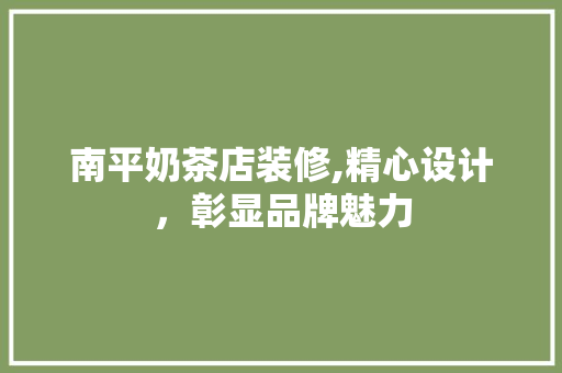 南平奶茶店装修,精心设计，彰显品牌魅力 常见问题