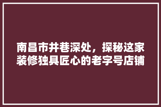 南昌市井巷深处，探秘这家装修独具匠心的老字号店铺 建筑设计