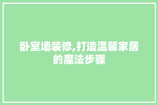 卧室墙装修,打造温馨家居的魔法步骤 工艺流程