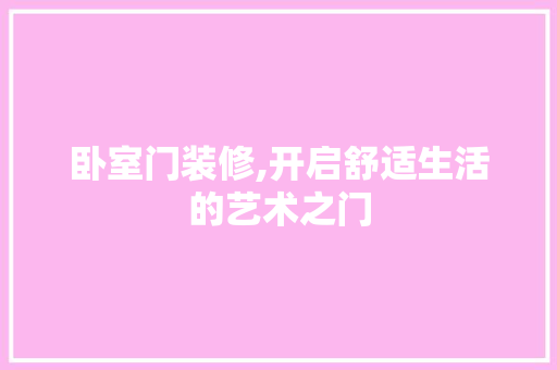 卧室门装修,开启舒适生活的艺术之门 材料设备