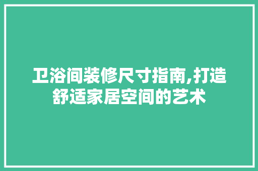 卫浴间装修尺寸指南,打造舒适家居空间的艺术 知识问答