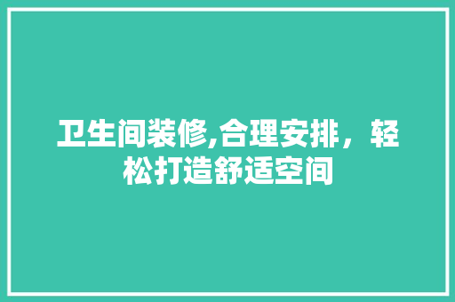 卫生间装修,合理安排，轻松打造舒适空间 建筑法规