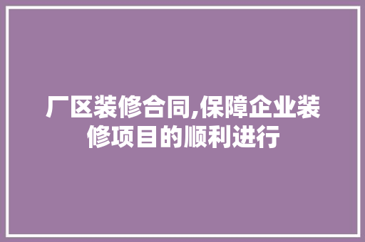 厂区装修合同,保障企业装修项目的顺利进行 新型材料