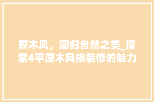 原木风，回归自然之美_探索4平原木风格装修的魅力 常用建材