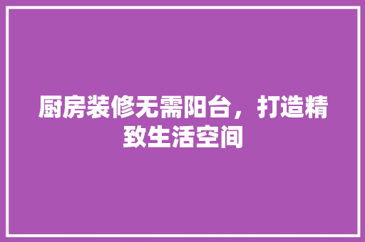 厨房装修无需阳台，打造精致生活空间 公共建筑设计