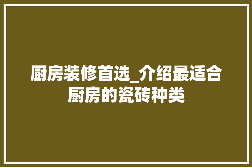 厨房装修首选_介绍最适合厨房的瓷砖种类 设计原则