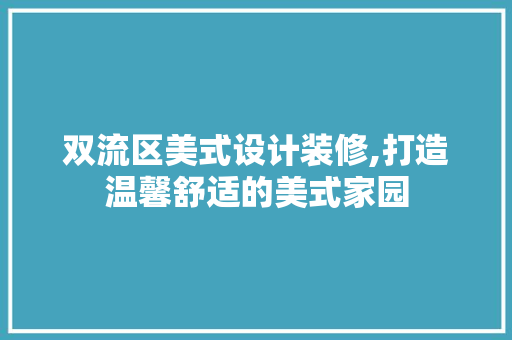双流区美式设计装修,打造温馨舒适的美式家园 常用建材