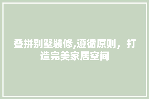 叠拼别墅装修,遵循原则，打造完美家居空间 生态建筑设计