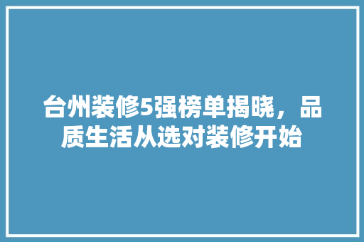 台州装修5强榜单揭晓，品质生活从选对装修开始 施工工艺