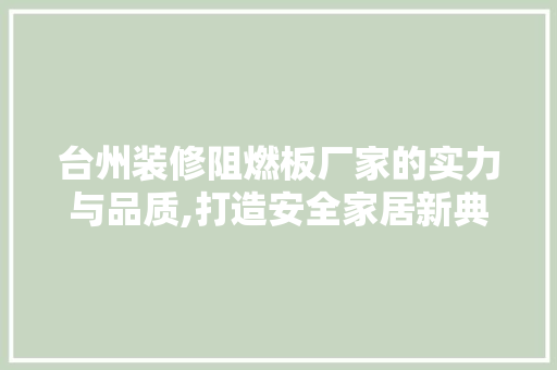 台州装修阻燃板厂家的实力与品质,打造安全家居新典范 常用建材
