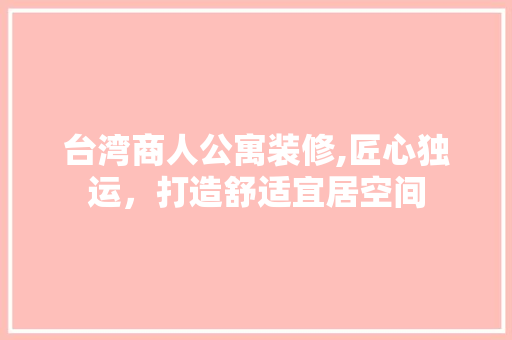 台湾商人公寓装修,匠心独运，打造舒适宜居空间 常用设备