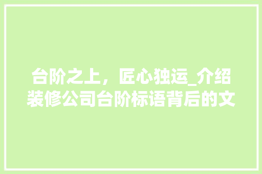 台阶之上，匠心独运_介绍装修公司台阶标语背后的文化内涵 新型材料