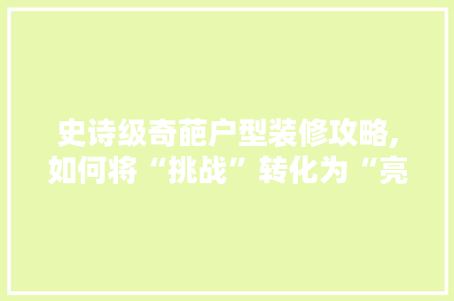 史诗级奇葩户型装修攻略,如何将“挑战”转化为“亮点” 住宅建筑设计