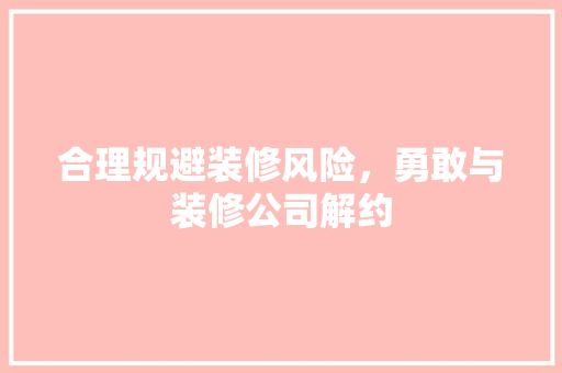 合理规避装修风险，勇敢与装修公司解约 住宅建筑设计