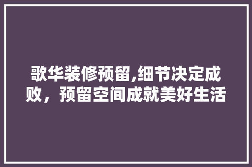 歌华装修预留,细节决定成败，预留空间成就美好生活 公共建筑设计