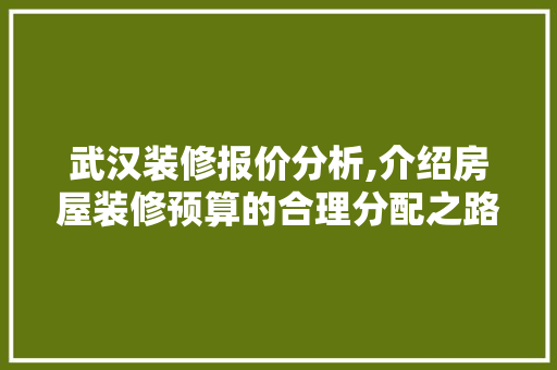 武汉装修报价分析,介绍房屋装修预算的合理分配之路 生态建筑设计