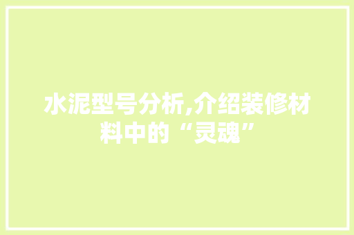 水泥型号分析,介绍装修材料中的“灵魂” 设计原则