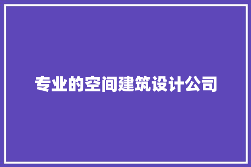 专业的空间建筑设计公司 常见问题