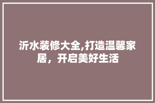 沂水装修大全,打造温馨家居，开启美好生活 生态建筑设计
