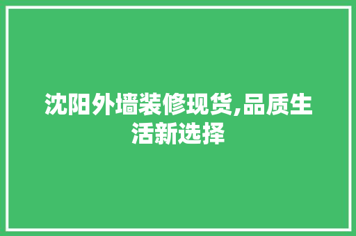 沈阳外墙装修现货,品质生活新选择 施工技术
