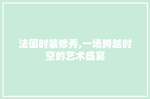 法国时装修秀,一场跨越时空的艺术盛宴 生态建筑设计