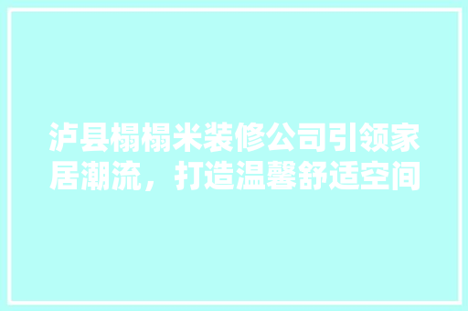 泸县榻榻米装修公司引领家居潮流，打造温馨舒适空间 施工管理