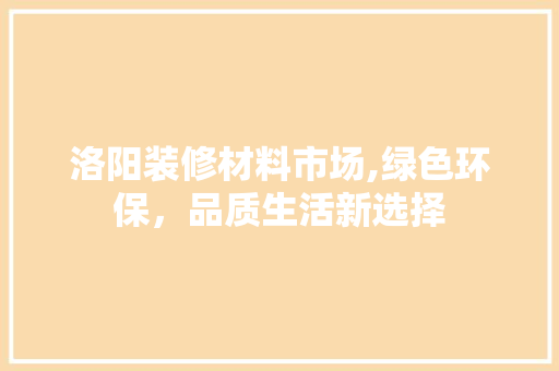 洛阳装修材料市场,绿色环保，品质生活新选择 常用设备