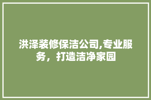 洪泽装修保洁公司,专业服务，打造洁净家园 建筑法规