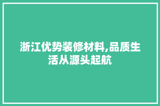 浙江优势装修材料,品质生活从源头起航 常用建材