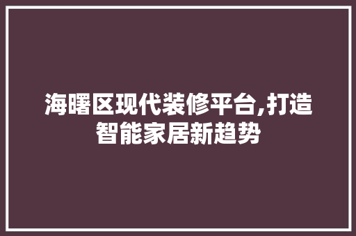 海曙区现代装修平台,打造智能家居新趋势