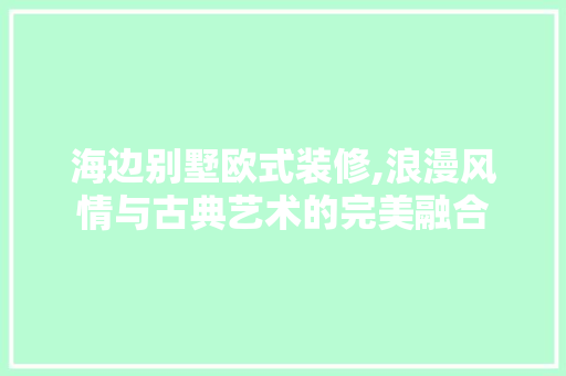 海边别墅欧式装修,浪漫风情与古典艺术的完美融合 生态建筑设计