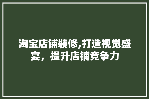 淘宝店铺装修,打造视觉盛宴，提升店铺竞争力 常见问题