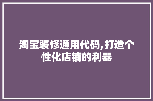 淘宝装修通用代码,打造个性化店铺的利器 生态建筑设计