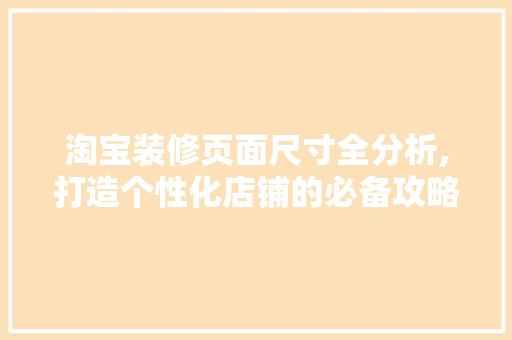 淘宝装修页面尺寸全分析,打造个性化店铺的必备攻略 工艺流程