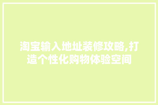 淘宝输入地址装修攻略,打造个性化购物体验空间 设计原则