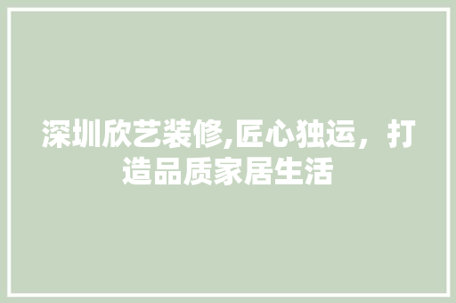 深圳欣艺装修,匠心独运，打造品质家居生活 知识问答