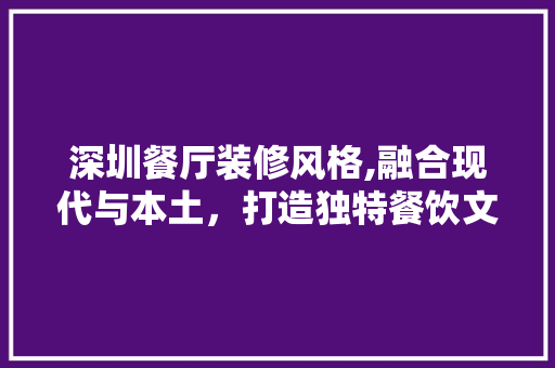 深圳餐厅装修风格,融合现代与本土，打造独特餐饮文化空间 建筑法规