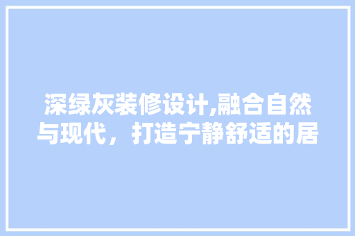 深绿灰装修设计,融合自然与现代，打造宁静舒适的居住空间 常用建材