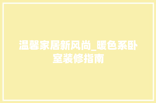 温馨家居新风尚_暖色系卧室装修指南 常见问题